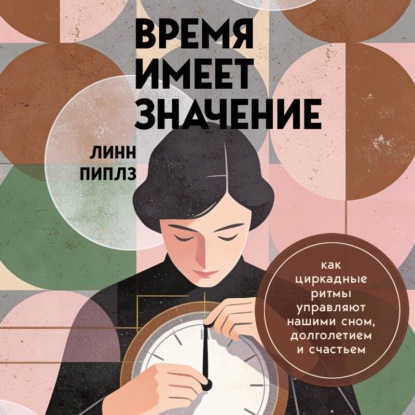Скачать книгу Время имеет значение. Как циркадные ритмы управляют нашими сном, долголетием и счастьем