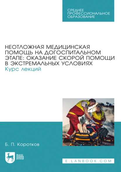 Скачать книгу Неотложная медицинская помощь на догоспитальном этапе: оказание скорой помощи в экстремальных условиях. Курс лекций. Учебное пособие для СПО. 3-е издание, стереотипное