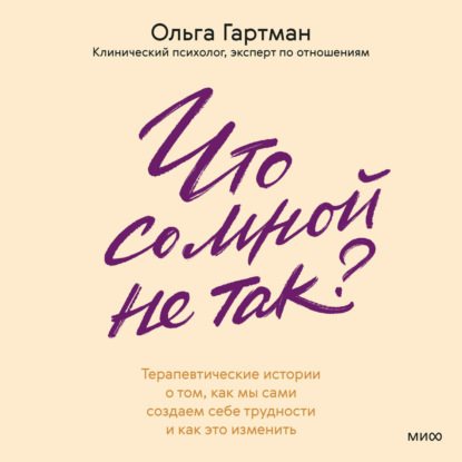 Скачать книгу Что со мной не так? Терапевтические истории о том, как мы сами создаем себе трудности и как это изменить