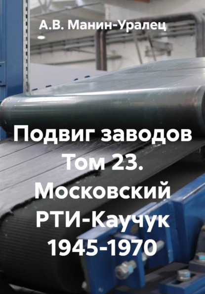 Скачать книгу Подвиг заводов Том 23. Московский РТИ-Каучук 1945-1970