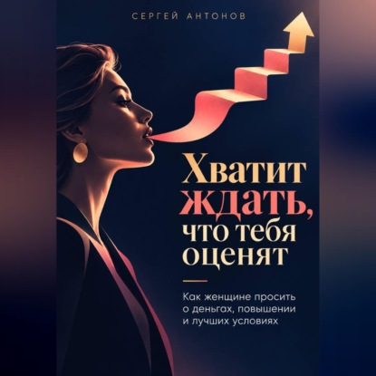 Скачать книгу Хватит ждать, что тебя оценят. Как женщине просить о деньгах, повышении и лучших условиях