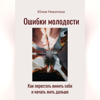 Скачать книгу Ошибки молодости. Как перестать винить себя и начать жить дальше