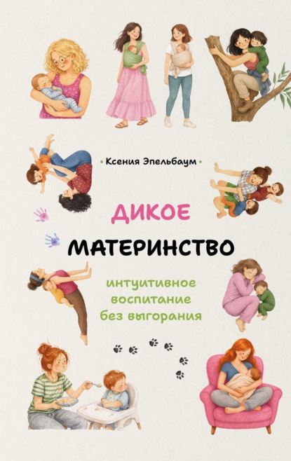 Скачать книгу Дикое материнство. Интуитивное воспитание без выгорания