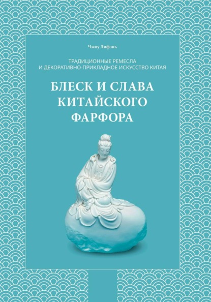 Скачать книгу Традиционные ремесла и декоративно-прикладное искусство Китая. Блеск и слава китайского фарфора.