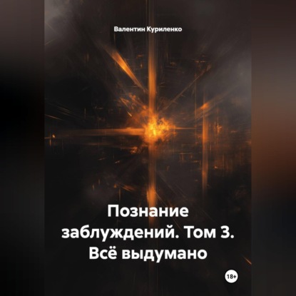 Познание заблуждений. Том 3. Всё выдумано