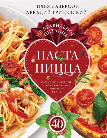Скачать книгу Не правильное питание – паста & пицца. Самые популярные и любимые блюда мировой кухни