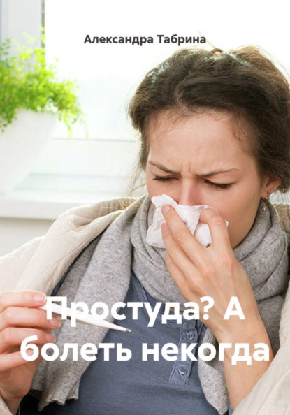 Скачать книгу Простуда? А болеть некогда