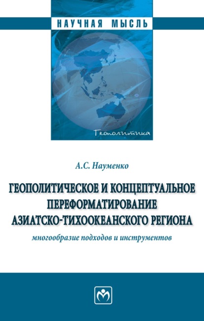 Скачать книгу Геополитическое и концептуальное переформатирование Азиатско-Тихоокеанского региона: многообразие подходов и инструментов