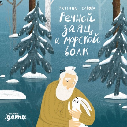 Скачать книгу Речной заяц и морской волк: Зимняя сказка о большой воде, дружбе и мечте
