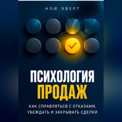 Психология продаж. Как справляться с отказами, убеждать и закрывать сделки
