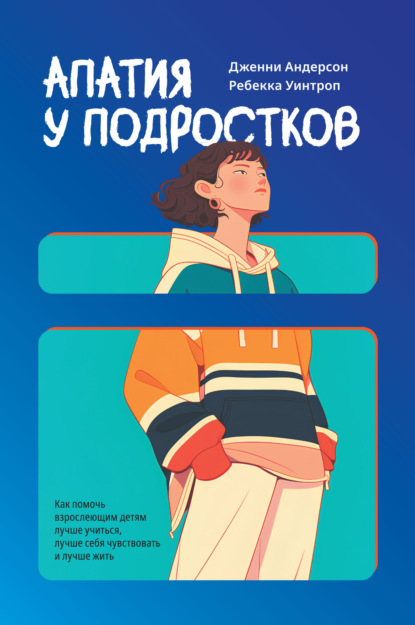 Скачать книгу Апатия у подростков: Как помочь взрослеющим детям лучше учиться, лучше себя чувствовать и лучше жить