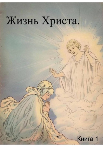 Скачать книгу Жизнь Христа. Книга 1