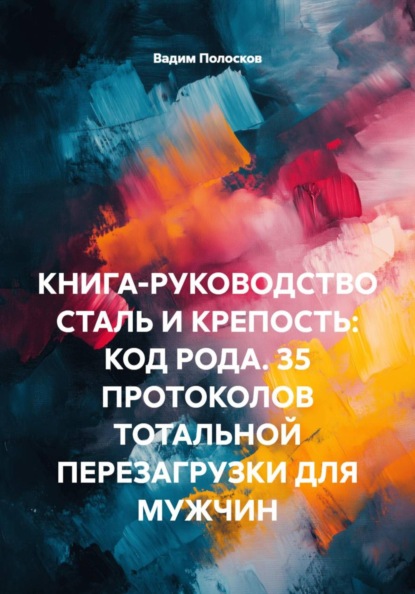 Скачать книгу КНИГА-РУКОВОДСТВО СТАЛЬ И КРЕПОСТЬ: КОД РОДА. 35 ПРОТОКОЛОВ ТОТАЛЬНОЙ ПЕРЕЗАГРУЗКИ ДЛЯ МУЖЧИН