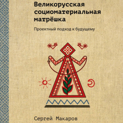 Скачать книгу Великорусская социоматериальная матрёшка. Проектный подход к будущему