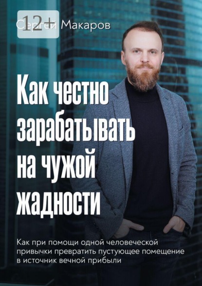 Скачать книгу Как честно зарабатывать на чужой жадности. Как при помощи одной человеческой привычки превратить пустующее помещение в источник вечной прибыли