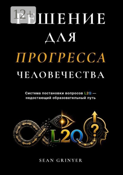 Скачать книгу РЕШЕНИЕ ДЛЯ ПРОГРЕССА ЧЕЛОВЕЧЕСТВА. Система постановки вопросов L2Q — недостающий образовательный путь