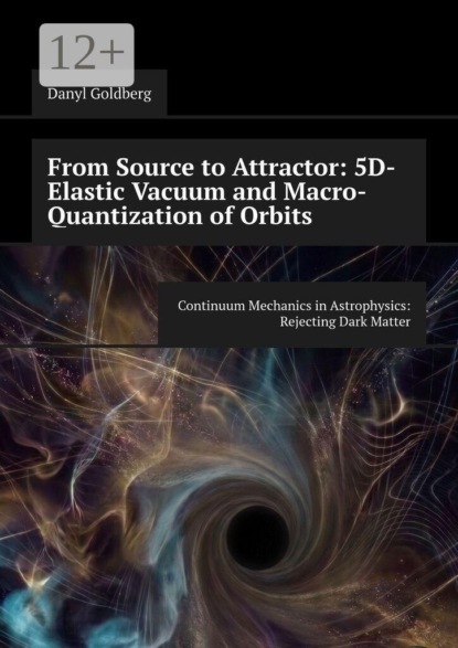Скачать книгу From Source to Attractor: 5D-Elastic Vacuum and Macro-Quantization of Orbits. Continuum Mechanics in Astrophysics: Rejecting Dark Matter