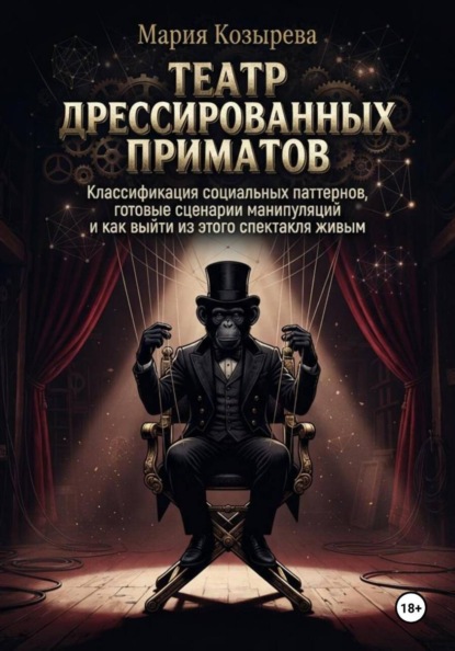 Театр дрессированных приматов: Классификация социальных паттернов, готовые сценарии манипуляций и как выйти из этого спектакля живым