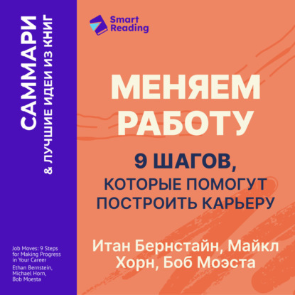 Скачать книгу Меняем работу: 9 шагов, которые помогут построить карьеру. Итан Бернстайн, Майкл Хорн, Боб Моэста. Саммари