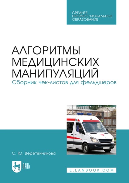 Алгоритмы медицинских манипуляций. Сборник чек-листов для фельдшеров. Учебное пособие для СПО. 4-е издание, стереотипное