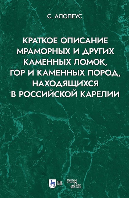 Скачать книгу Краткое описание мраморных и других каменных ломок, гор и каменных пород, находящихся в Российской Карелии. 2-е издание, исправленное