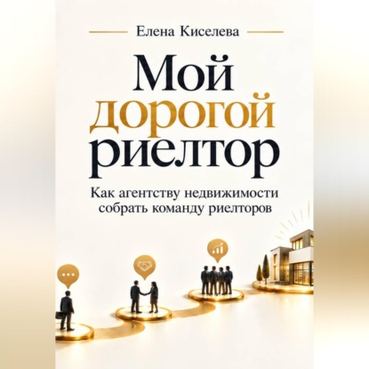 Скачать книгу Мой дорогой риелтор. Как агентству недвижимости собрать команду риелторов