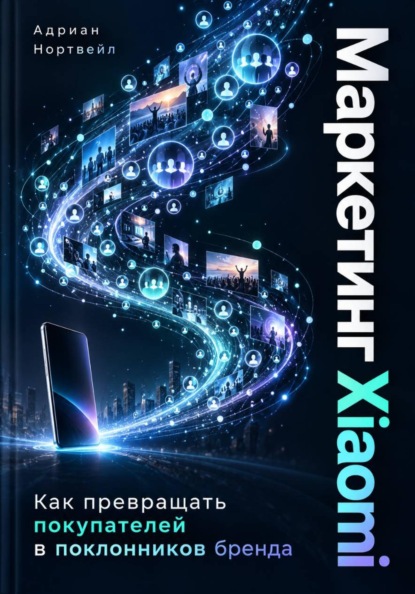 Скачать книгу Маркетинг Xiaomi. Как превращать покупателей в поклонников бренда
