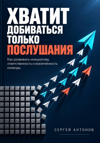 Скачать книгу Хватит добиваться только послушания. Как развивать инициативу, ответственность и вовлечённость команды