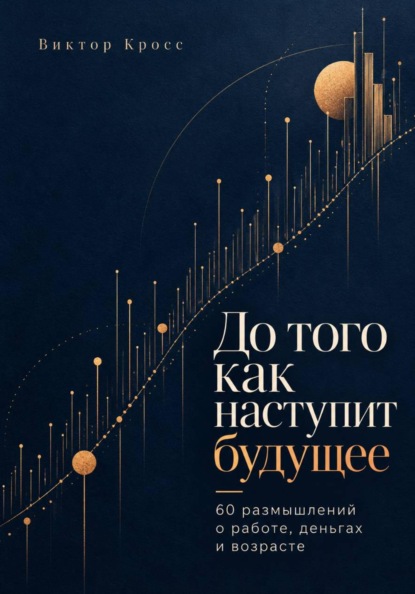 Скачать книгу До того как наступит будущее. 60 размышлений о работе, деньгах и возрасте