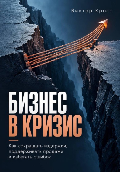 Скачать книгу Бизнес в кризис. Как сокращать издержки, поддерживать продажи и избегать ошибок