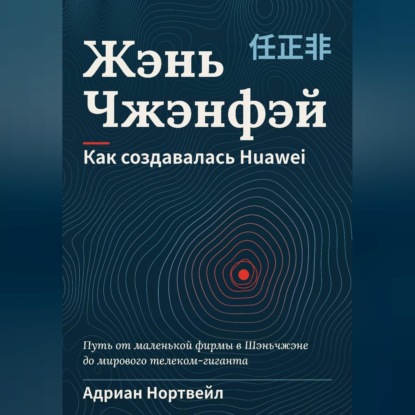 Скачать книгу Жэнь Чжэнфэй. Как создавалась Huawei