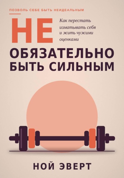 Скачать книгу Не обязательно быть сильным. Как перестать изматывать себя и жить чужими оценками