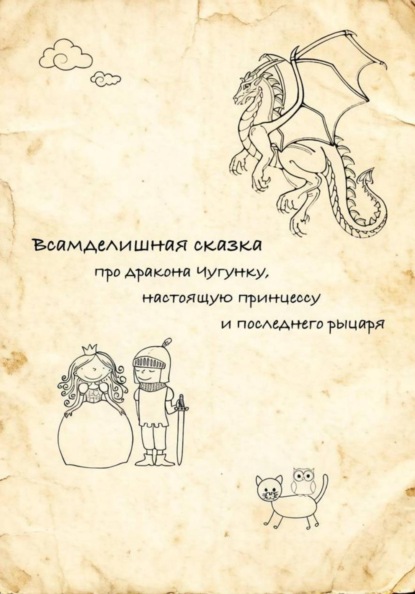 Скачать книгу Всамделишная сказка про Дракона Чугунку, настоящую Принцессу и последнего Рыцаря.