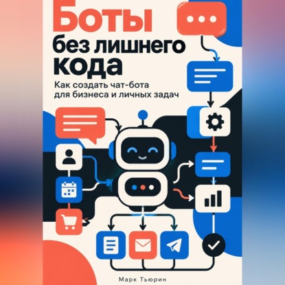 Скачать книгу Боты без лишнего кода. Как создать чат-бота для бизнеса и личных задач