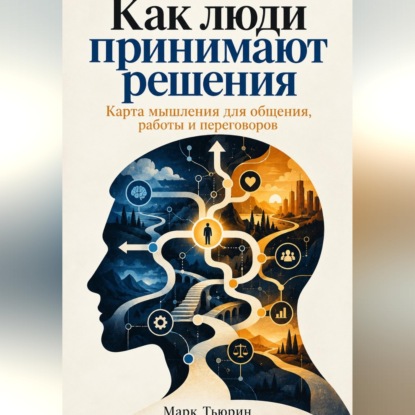 Скачать книгу Как люди принимают решения: Карта мышления для общения, работы и переговоров