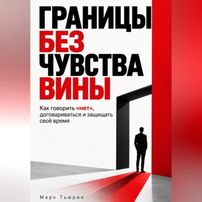 Скачать книгу Границы без чувства вины: Как говорить «нет», договариваться и защищать своё время