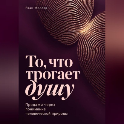 Скачать книгу То, что трогает душу. Продажи через понимание человеческой природы