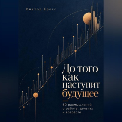 Скачать книгу До того как наступит будущее. 60 размышлений о работе, деньгах и возрасте