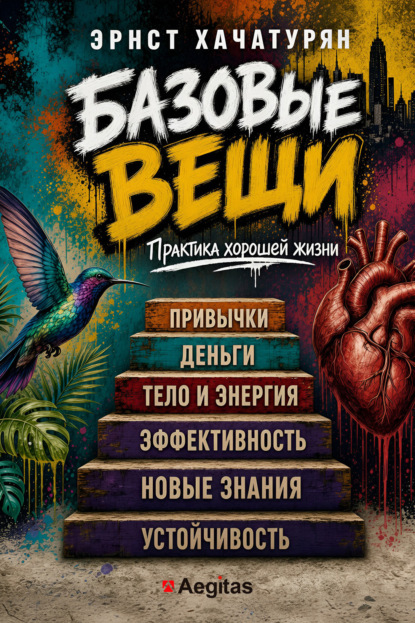 Скачать книгу Базовые вещи. Практика хорошей жизни. Привычки. Деньги. Тело и энергия. Эффективность. Новые знания. Устойчивость