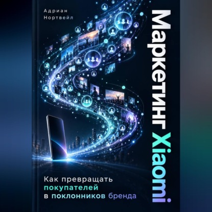 Скачать книгу Маркетинг Xiaomi. Как превращать покупателей в поклонников бренда