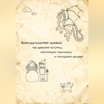 Скачать книгу Всамделишная сказка про дракона Чугунку, настоящую Принцессу и последнего рыцаря