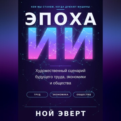 Скачать книгу Эпоха ИИ. Художественный сценарий будущего труда, экономики и общества