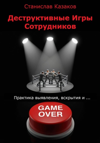 Скачать книгу Деструктивные Игры Сотрудников. Практика выявления, вскрытия и ... game over!