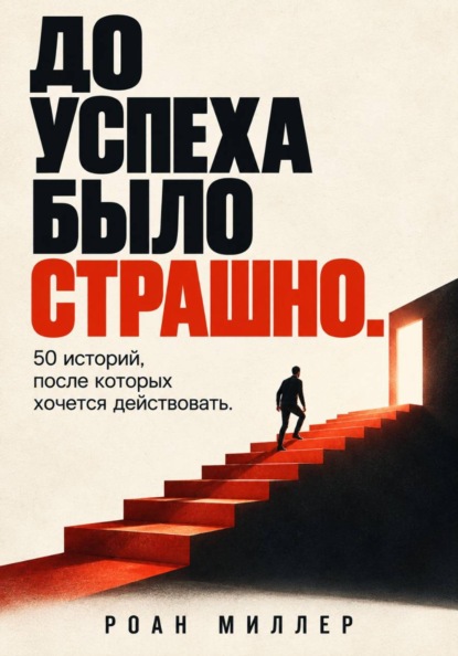 Скачать книгу До успеха было страшно. 50 историй, после которых хочется действовать