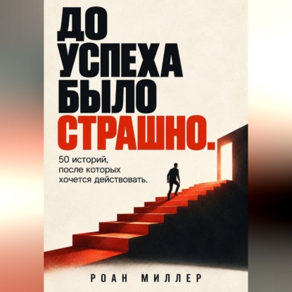 Скачать книгу До успеха было страшно. 50 историй, после которых хочется действовать