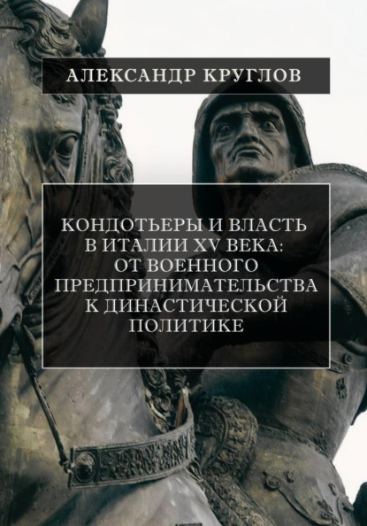 Скачать книгу Кондотьеры и власть в Италии XV века: От военного предпринимательства к династической политике