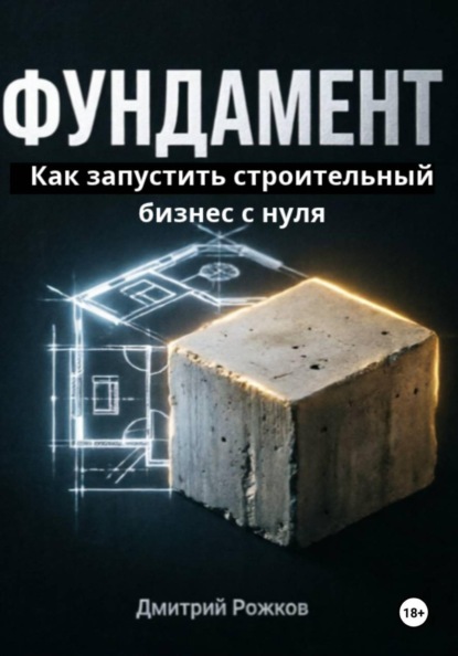 Скачать книгу ФУНДАМЕНТ. Как запустить строительный бизнес с нуля, не прогореть на сметах и создать компанию, которая работает без тебя.