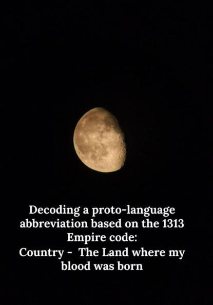 Скачать книгу Decoding a proto-language abbreviation based on the 1313 Empire code: Country -  The Land where my blood was born