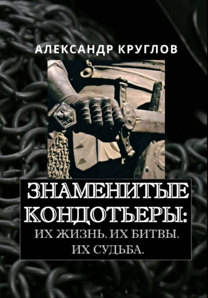 Знаменитые кондотьеры: Их жизнь. Их битвы. Их судьба