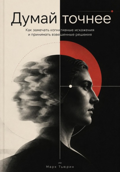 Скачать книгу Думай точнее: Как замечать когнитивные искажения и принимать взвешенные решения